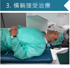 3.橫躺接受治療(眼球局部麻醉、意識清楚與醫師配合)
